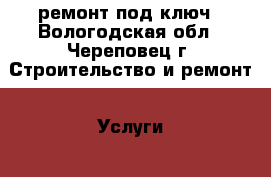 ремонт под ключ - Вологодская обл., Череповец г. Строительство и ремонт » Услуги   . Вологодская обл.,Череповец г.